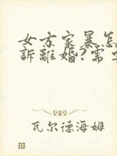 女方家暴怎么起诉离婚?需要什么证据