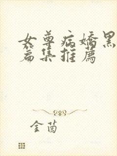 女尊病娇黑化短篇集推荐