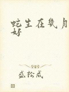 蛇生在几月命最好