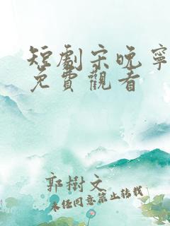 短剧宋晚宁裴羡免费观看