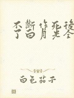 不断作死后我成了白月光全文