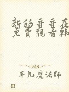 新的哥哥在线看免费观看韩剧全集