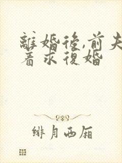 离婚后,前夫哭着求复婚