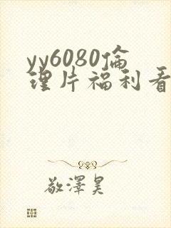 yy6080伦理片福利看