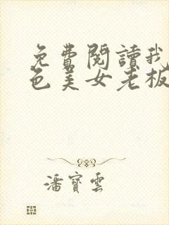 免费阅读我的绝色美女老板娘全文