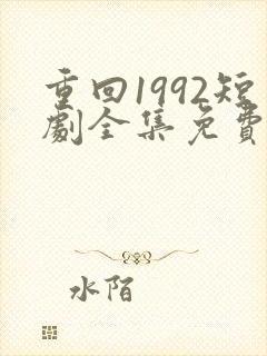 重回1992短剧全集免费观看