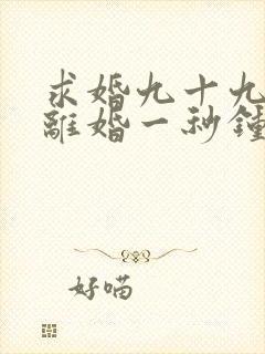 求婚九十九次,离婚一秒钟短剧观看全集