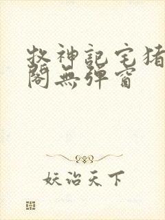 牧神记宅猪笔趣阁无弹窗