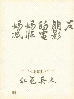 妈妈的朋友未删减版电影