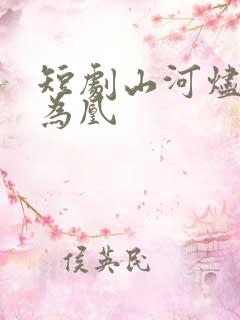短剧山河烬将女为凰