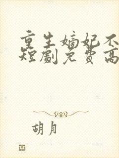 重生嫡妃不好惹短剧免费高清完整版