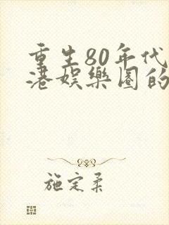 重生80年代香港娱乐圈的小说