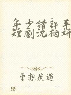 年少错许平生愿短剧沈柏妍