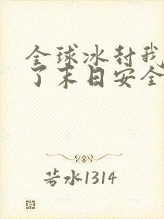 全球冰封我打造了末日安全屋真人版
