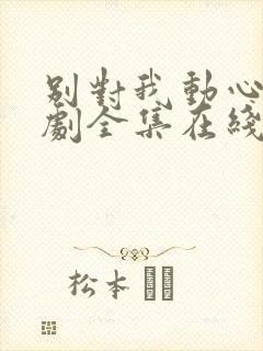 别对我动心电视剧全集在线免费观看