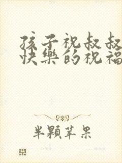 孩子祝叔叔新婚快乐的祝福语