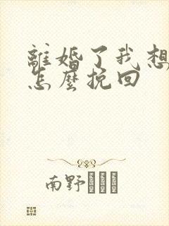 离婚了我想复婚怎么挽回