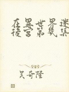 在异世界迷宫开后宫第几集