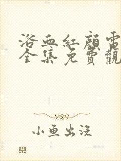 浴血红颜电视剧全集免费观看