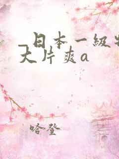 _日本一级特黄大片爽a