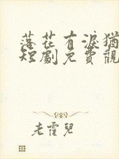 落花有泪犹带恨短剧免费观看全集