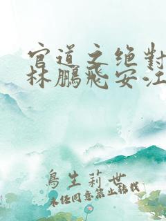 官道之绝对权力林鹏飞安江小说免费全集