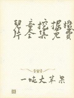 儿童挖掘机动画片全集免费