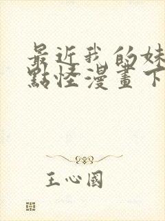 最近我的妹妹有点怪漫画下拉式