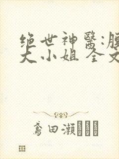 绝世神医:腹黑大小姐 全文阅读