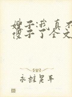 嫂子:我真不是傻子了全文免费阅读