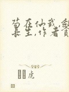 苟在仙武,敛尸长生,作者贪吃蛇
