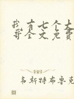 我有七个大佬哥哥全文免费阅读