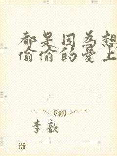 都是因为想你 偷偷的爱上你是什么歌