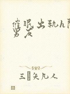 催眠出轨h闺蜜男友