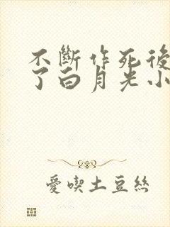 不断作死后我成了白月光小