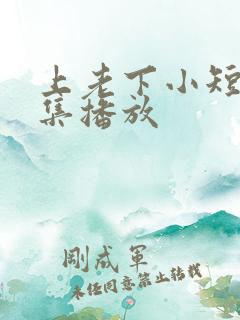 上老下小短剧全集播放