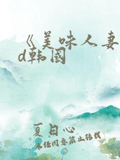 《美味人妻》hd韩国