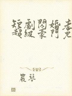 短剧闪婚老公是超级豪门免费下载