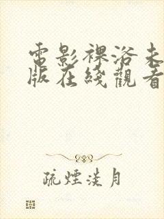 电影裸浴未删减版在线观看