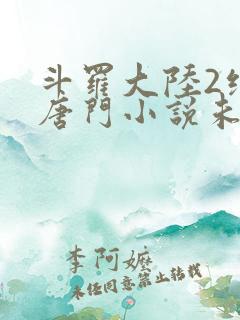 斗罗大陆2绝世唐门小说未删减