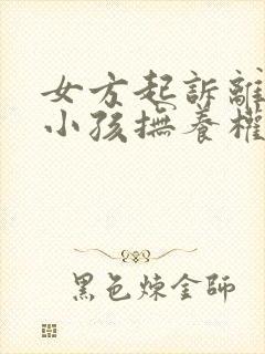 女方起诉离婚要小孩抚养权归谁