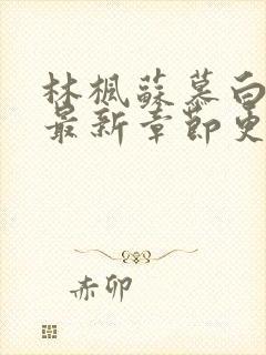 林枫苏慕白小说最新章节更新详情