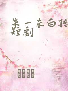 朱一未白听怡的短剧