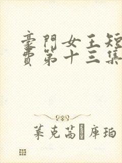 豪门女王短剧免费第十三集