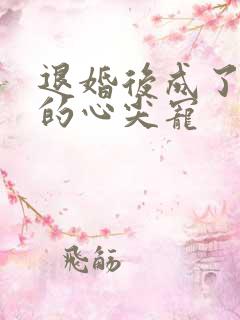 退婚后成了大佬的心尖宠