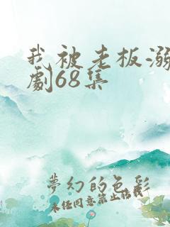 我被老板溺爱短剧68集