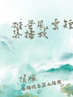 雄爸风云短剧全集播放