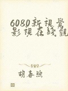 6080新视觉影视在线观看