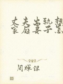 丈夫出轨想回归家庭妻子怎么挽回