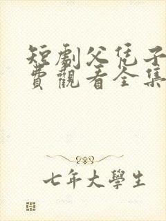 短剧父凭子贵免费观看全集